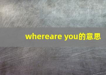 whereare you的意思